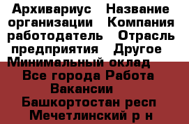 Архивариус › Название организации ­ Компания-работодатель › Отрасль предприятия ­ Другое › Минимальный оклад ­ 1 - Все города Работа » Вакансии   . Башкортостан респ.,Мечетлинский р-н